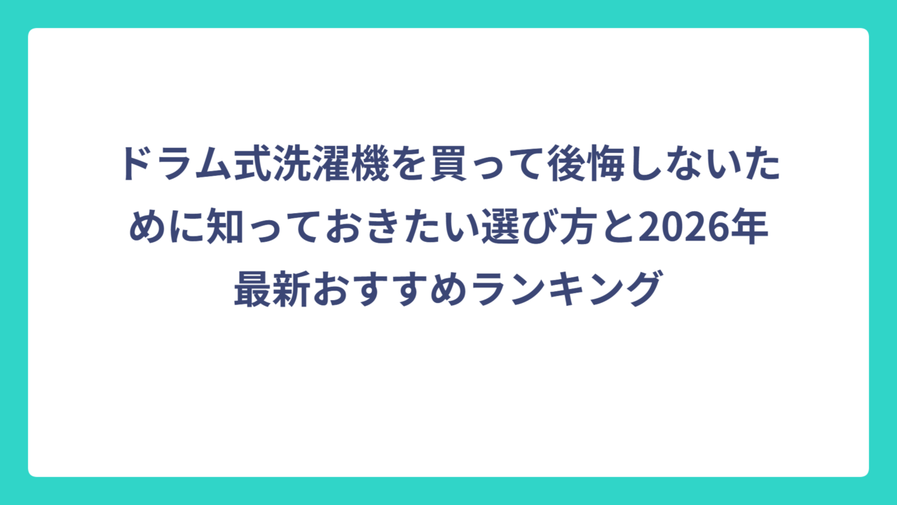 ドラム式洗濯機を買って後悔しないために知っておきたい選び方と2026年最新おすすめランキング