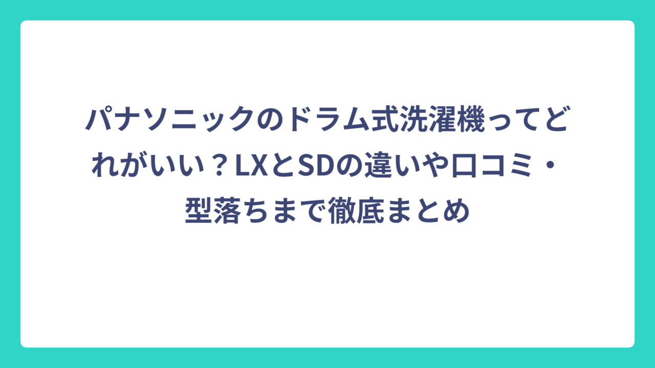 パナソニックのドラム式洗濯機ってどれがいい？LXとSDの違いや口コミ・型落ちまで徹底まとめ