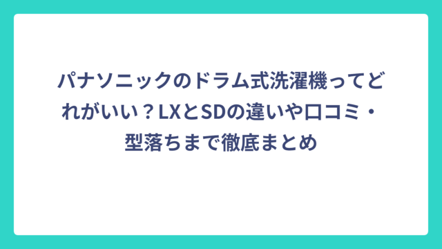 パナソニックのドラム式洗濯機ってどれがいい？LXとSDの違いや口コミ・型落ちまで徹底まとめ
