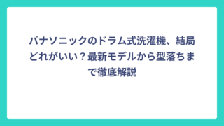 パナソニックのドラム式洗濯機、結局どれがいい？最新モデルから型落ちまで徹底解説