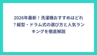 2026年最新！洗濯機おすすめはどれ？縦型・ドラム式の選び方と人気ランキングを徹底解説