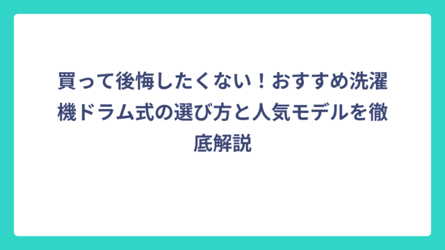買って後悔したくない！おすすめ洗濯機ドラム式の選び方と人気モデルを徹底解説