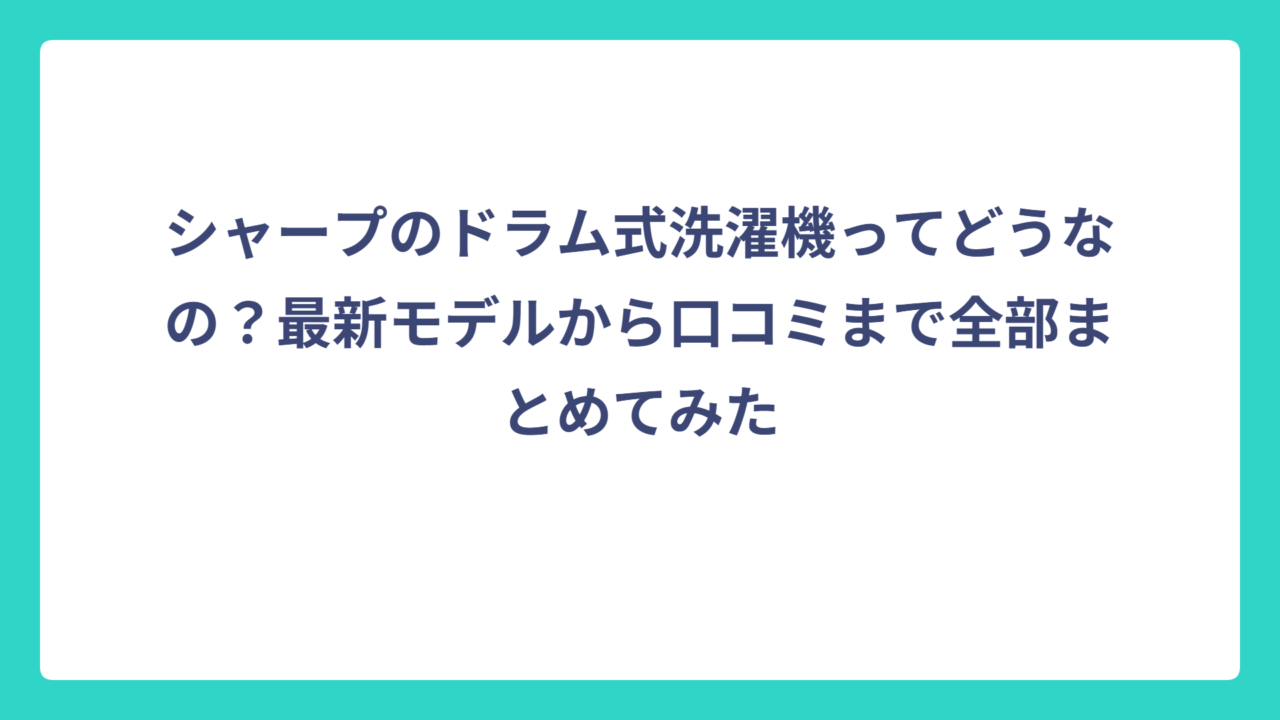 シャープのドラム式洗濯機ってどうなの？最新モデルから口コミまで全部まとめてみた