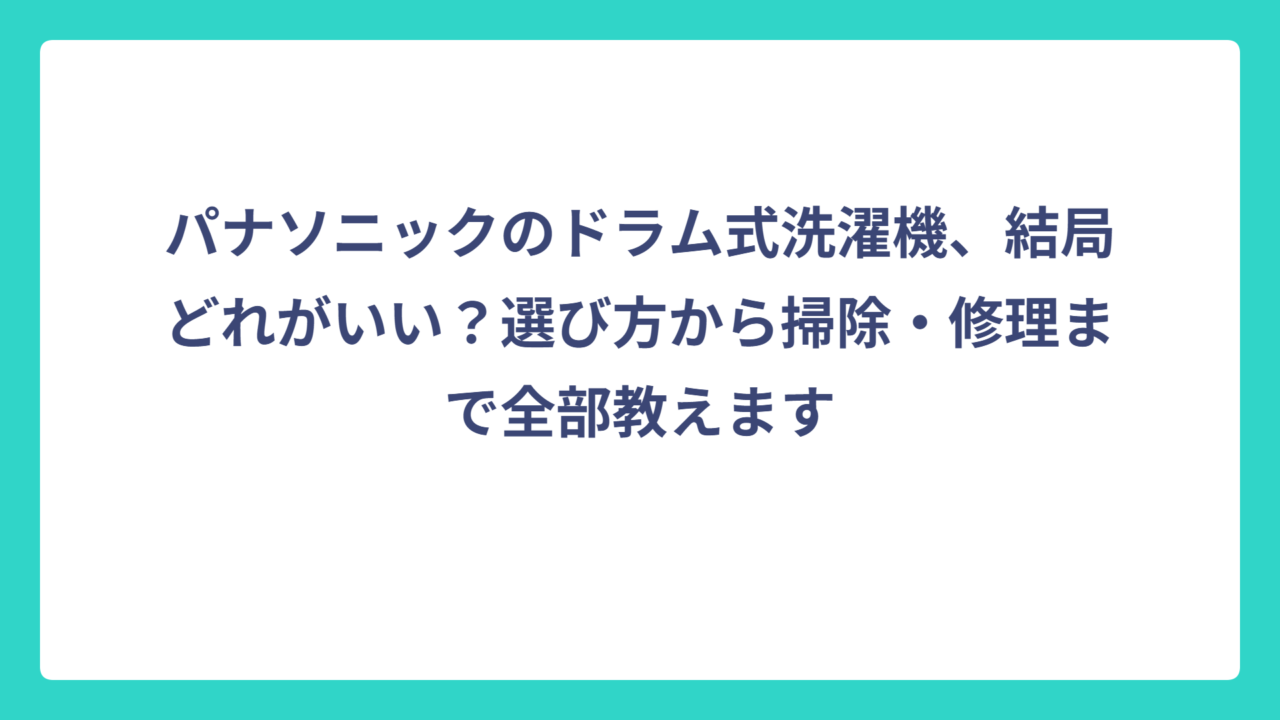 パナソニックのドラム式洗濯機、結局どれがいい？選び方から掃除・修理まで全部教えます
