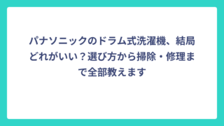 パナソニックのドラム式洗濯機、結局どれがいい？選び方から掃除・修理まで全部教えます