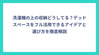 洗濯機の上の収納どうしてる？デッドスペースをフル活用できるアイデアと選び方を徹底解説