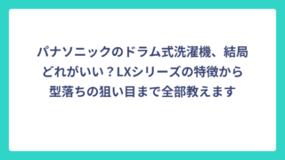 パナソニックのドラム式洗濯機、結局どれがいい？LXシリーズの特徴から型落ちの狙い目まで全部教えます