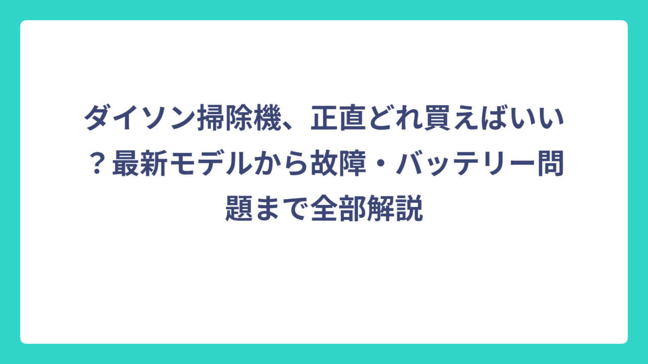 ダイソン掃除機、正直どれ買えばいい？最新モデルから故障・バッテリー問題まで全部解説