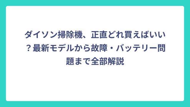 ダイソン掃除機、正直どれ買えばいい？最新モデルから故障・バッテリー問題まで全部解説