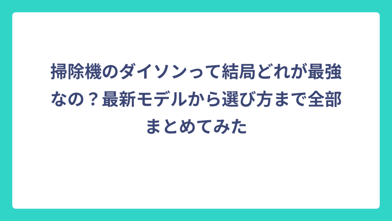 掃除機のダイソンって結局どれが最強なの？最新モデルから選び方まで全部まとめてみた