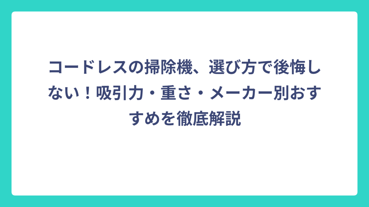 コードレスの掃除機、選び方で後悔しない！吸引力・重さ・メーカー別おすすめを徹底解説