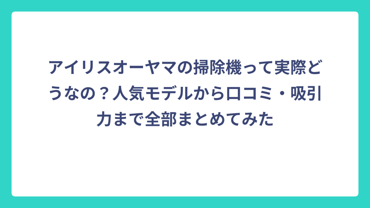 アイリスオーヤマの掃除機って実際どうなの？人気モデルから口コミ・吸引力まで全部まとめてみた