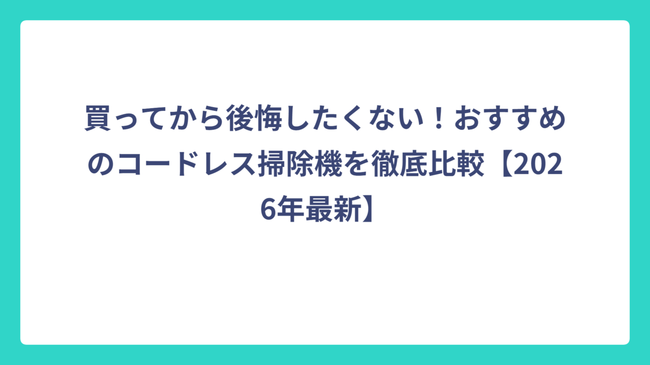 買ってから後悔したくない！おすすめのコードレス掃除機を徹底比較【2026年最新】