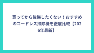 買ってから後悔したくない！おすすめのコードレス掃除機を徹底比較【2026年最新】