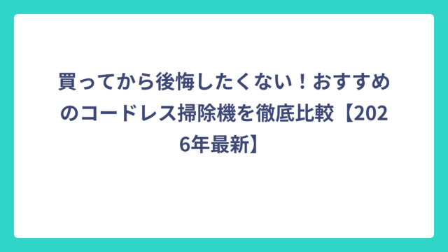 買ってから後悔したくない！おすすめのコードレス掃除機を徹底比較【2026年最新】