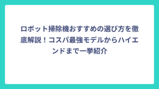 ロボット掃除機おすすめの選び方を徹底解説！コスパ最強モデルからハイエンドまで一挙紹介