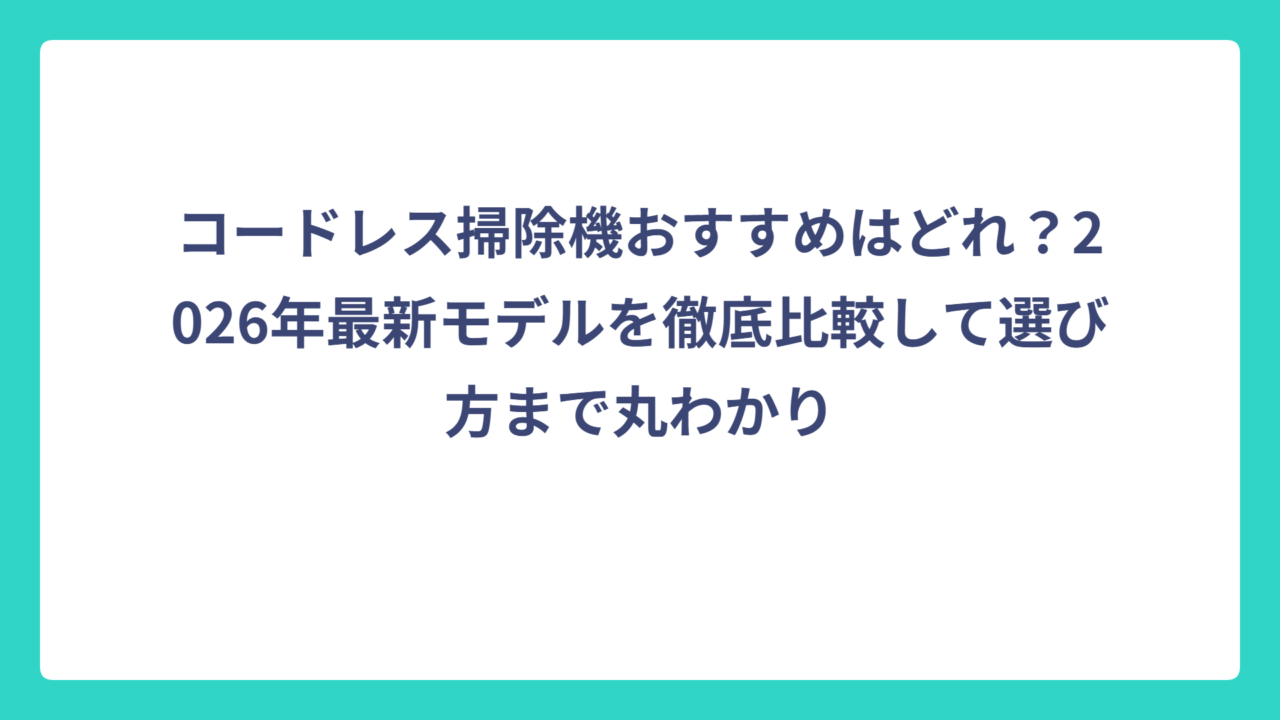 コードレス掃除機おすすめはどれ？2026年最新モデルを徹底比較して選び方まで丸わかり