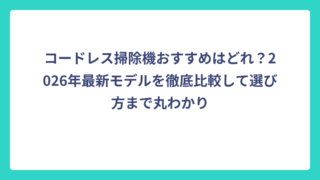 コードレス掃除機おすすめはどれ？2026年最新モデルを徹底比較して選び方まで丸わかり