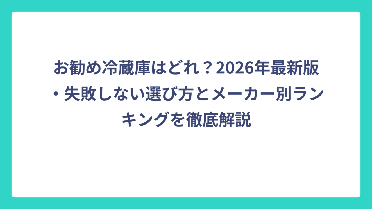 お勧め冷蔵庫はどれ？2026年最新版・失敗しない選び方とメーカー別ランキングを徹底解説