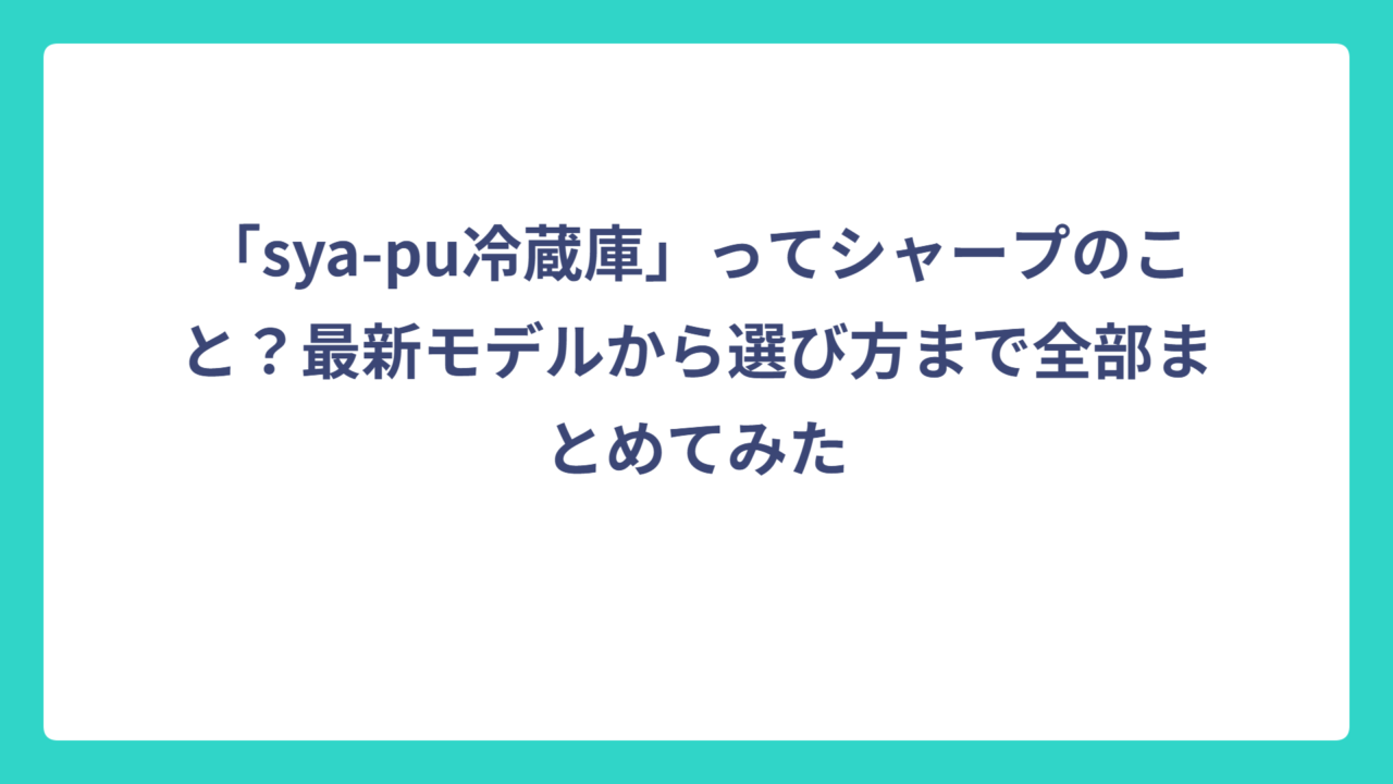 「sya-pu冷蔵庫」ってシャープのこと？最新モデルから選び方まで全部まとめてみた