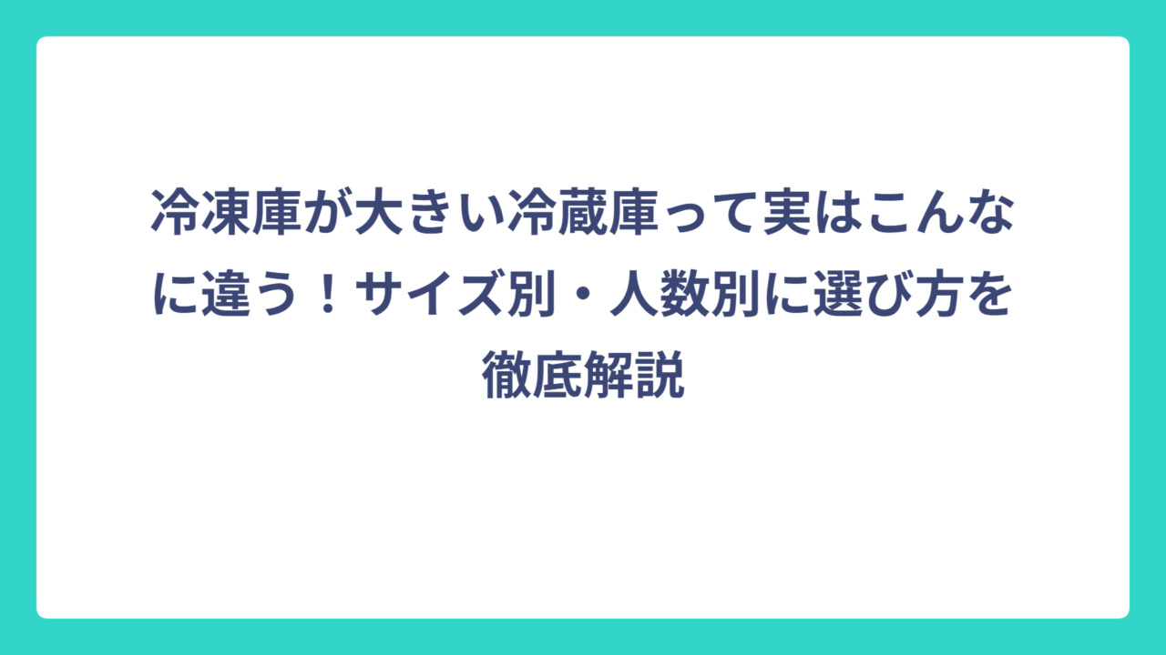 冷凍庫が大きい冷蔵庫って実はこんなに違う！サイズ別・人数別に選び方を徹底解説