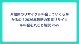 冷蔵庫のリサイクル料金っていくらかかるの？2026年最新の家電リサイクル料金を丸ごと解説