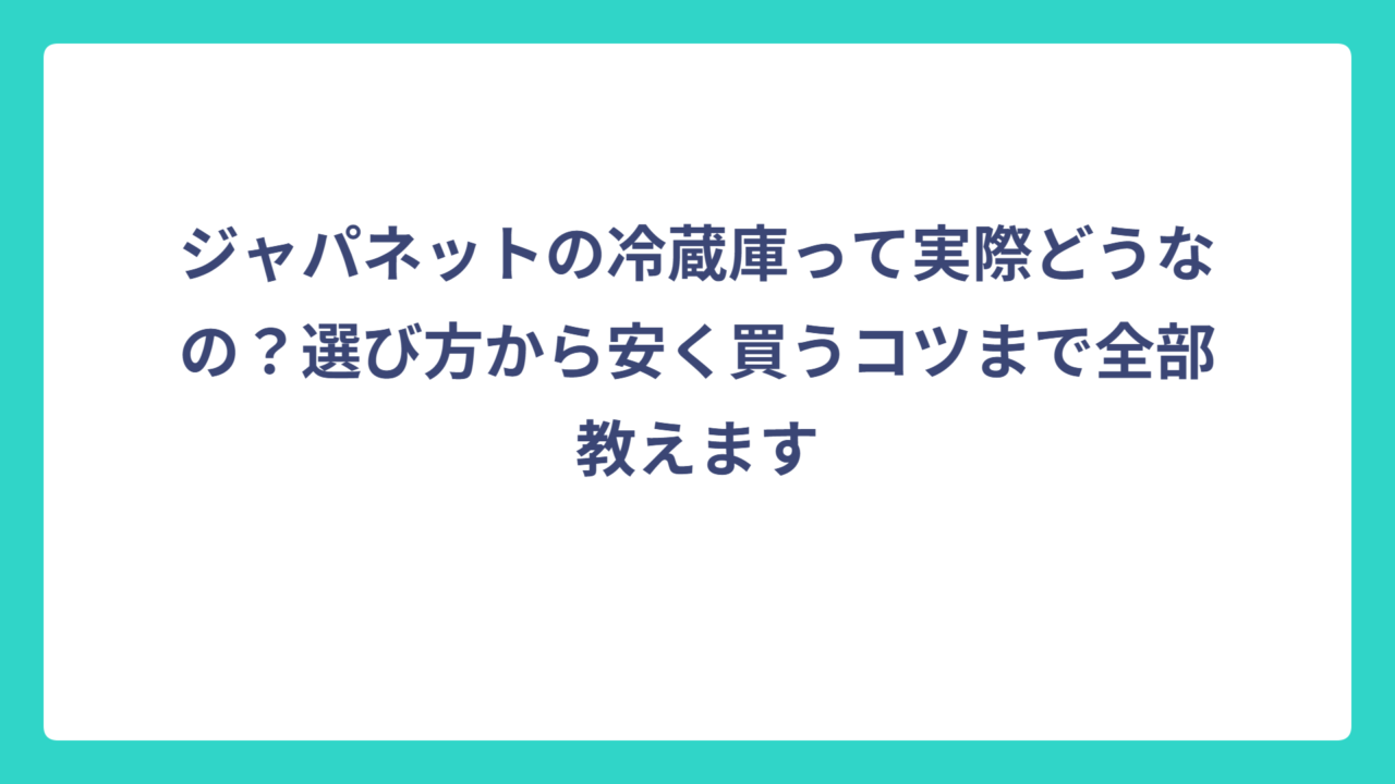 ジャパネットの冷蔵庫って実際どうなの？選び方から安く買うコツまで全部教えます