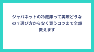 ジャパネットの冷蔵庫って実際どうなの？選び方から安く買うコツまで全部教えます
