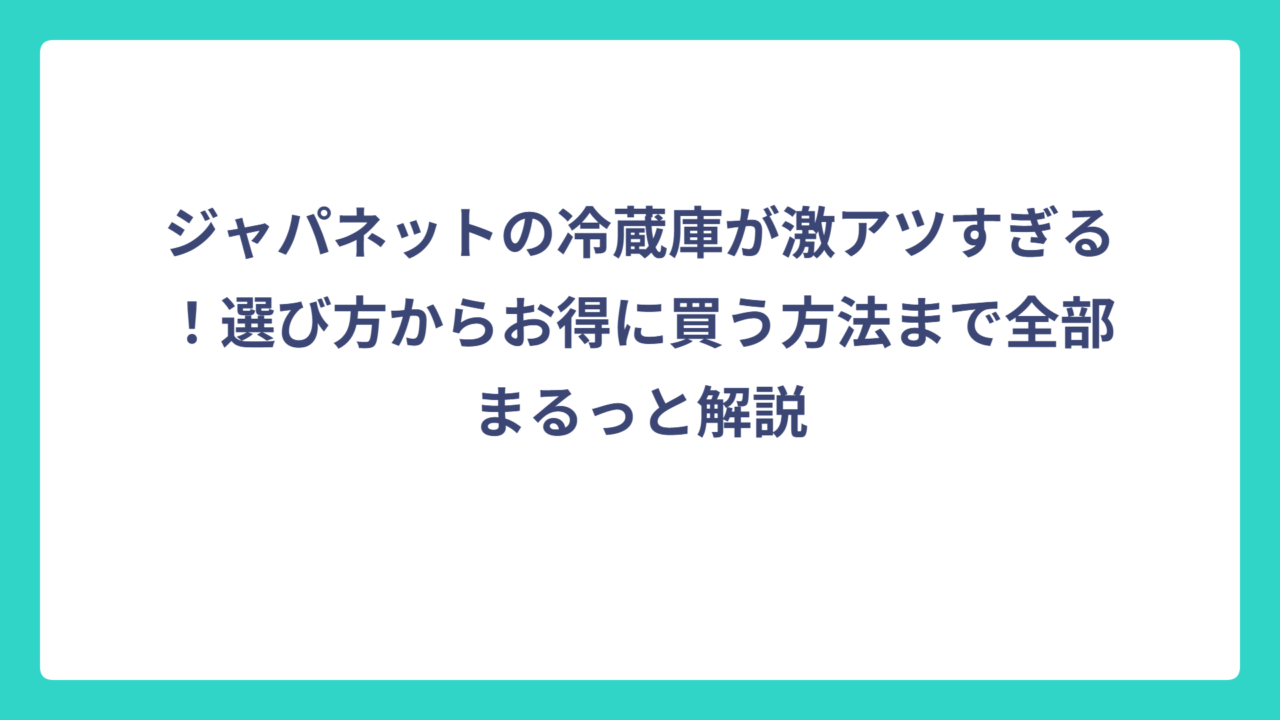 ジャパネットの冷蔵庫が激アツすぎる！選び方からお得に買う方法まで全部まるっと解説