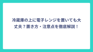冷蔵庫の上に電子レンジを置いても大丈夫？置き方・注意点を徹底解説！