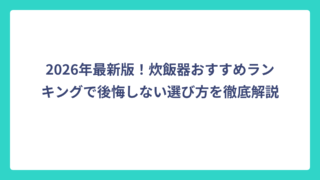 2026年最新版！炊飯器おすすめランキングで後悔しない選び方を徹底解説