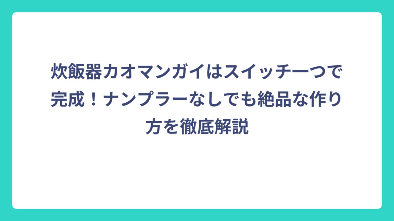 炊飯器カオマンガイはスイッチ一つで完成！ナンプラーなしでも絶品な作り方を徹底解説
