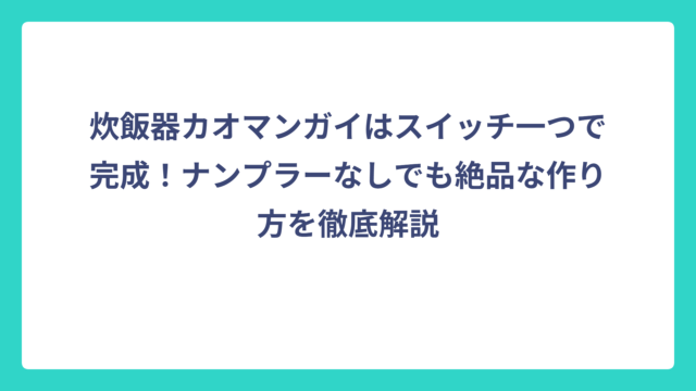 炊飯器カオマンガイはスイッチ一つで完成！ナンプラーなしでも絶品な作り方を徹底解説