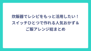 炊飯器でレシピをもっと活用したい！スイッチひとつで作れる人気おかず＆ご飯アレンジ総まとめ