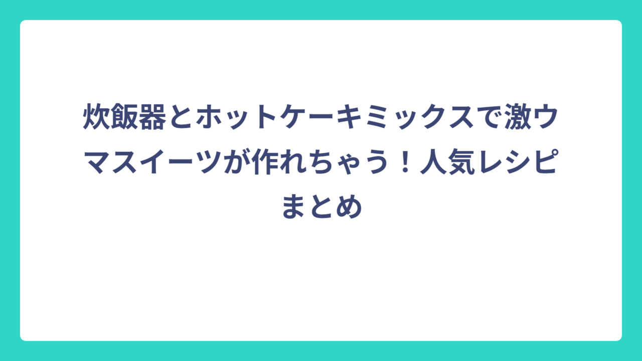 炊飯器とホットケーキミックスで激ウマスイーツが作れちゃう！人気レシピまとめ