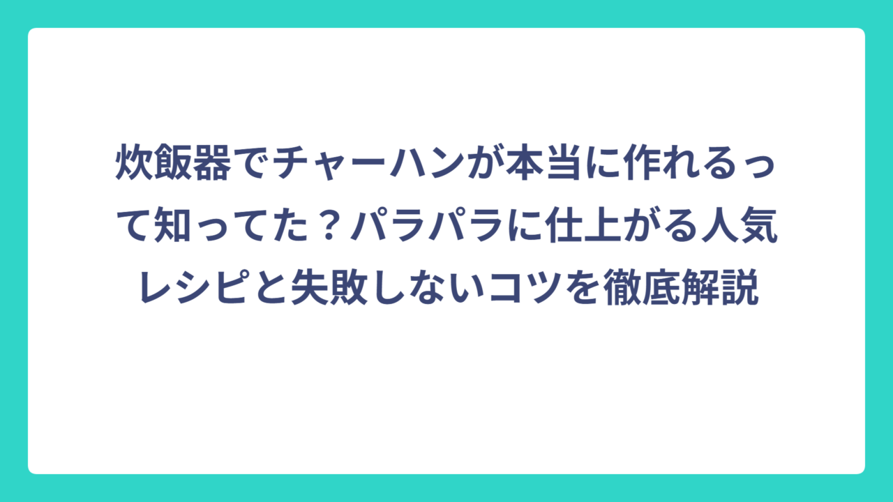 炊飯器でチャーハンが本当に作れるって知ってた？パラパラに仕上がる人気レシピと失敗しないコツを徹底解説
