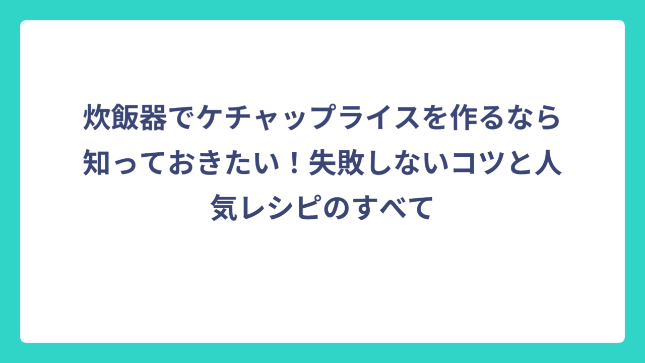 炊飯器でケチャップライスを作るなら知っておきたい！失敗しないコツと人気レシピのすべて