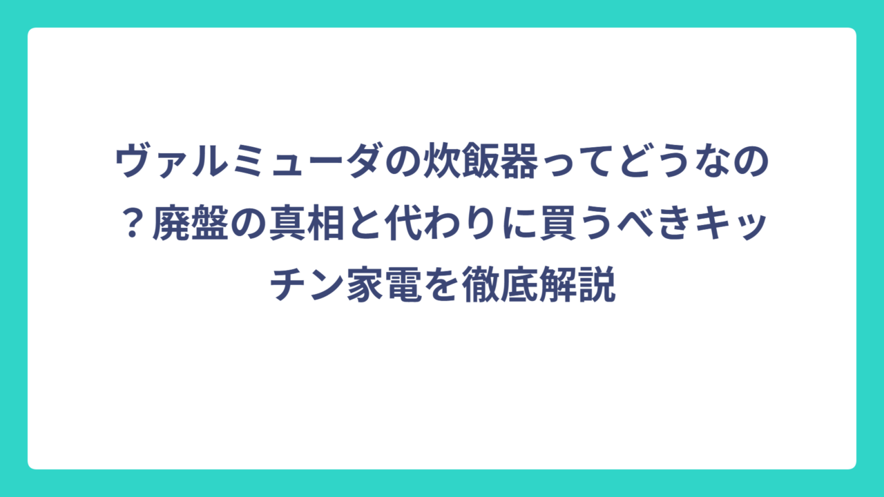 ヴァルミューダの炊飯器ってどうなの？廃盤の真相と代わりに買うべきキッチン家電を徹底解説