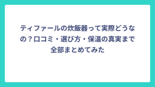 ティファールの炊飯器って実際どうなの？口コミ・選び方・保温の真実まで全部まとめてみた