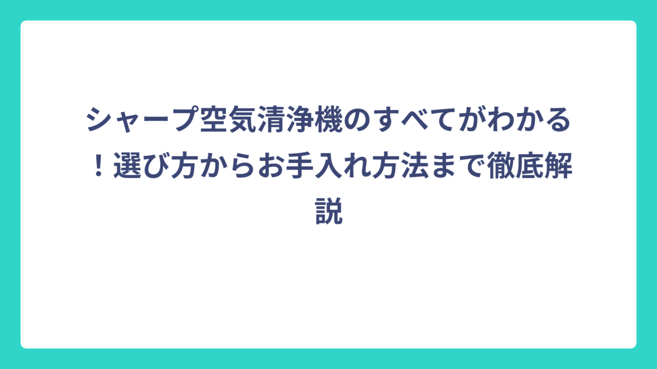 シャープ空気清浄機のすべてがわかる！選び方からお手入れ方法まで徹底解説