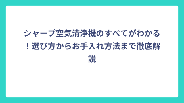 シャープ空気清浄機のすべてがわかる！選び方からお手入れ方法まで徹底解説