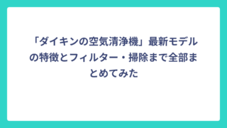 「ダイキンの空気清浄機」最新モデルの特徴とフィルター・掃除まで全部まとめてみた