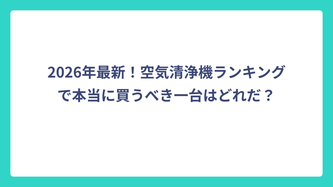 2026年最新！空気清浄機ランキングで本当に買うべき一台はどれだ？