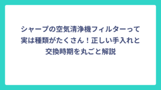 シャープの空気清浄機フィルターって実は種類がたくさん！正しい手入れと交換時期を丸ごと解説