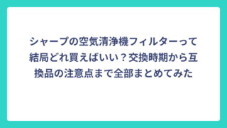 シャープの空気清浄機フィルターって結局どれ買えばいい？交換時期から互換品の注意点まで全部まとめてみた