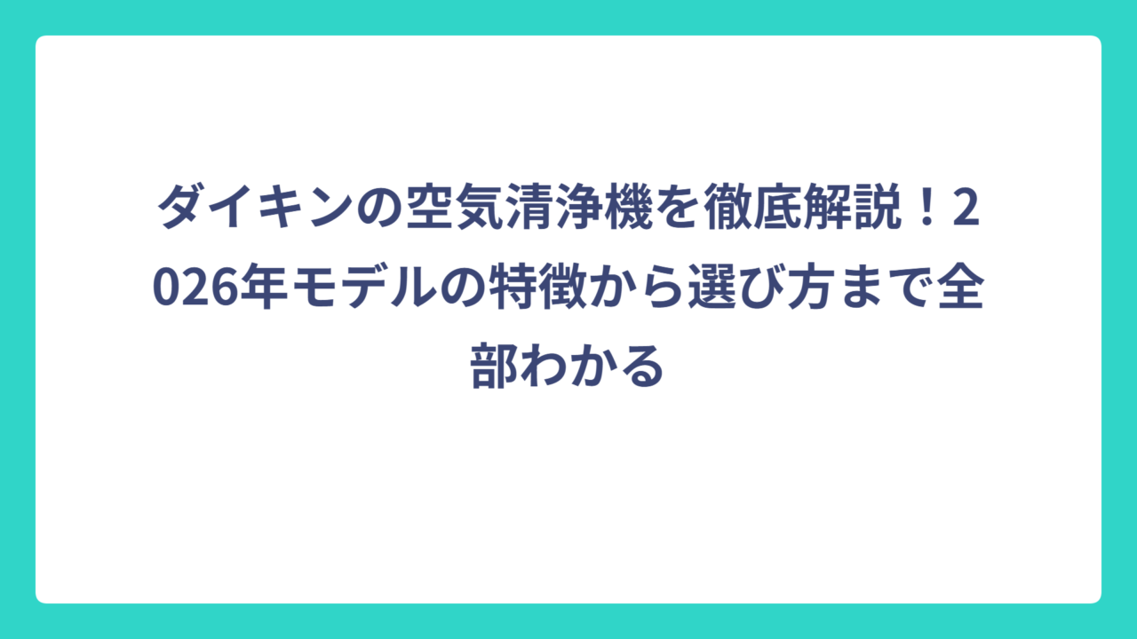 ダイキンの空気清浄機を徹底解説！2026年モデルの特徴から選び方まで全部わかる