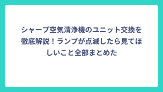 シャープ空気清浄機のユニット交換を徹底解説！ランプが点滅したら見てほしいこと全部まとめた