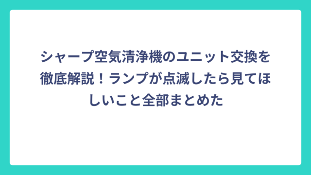 シャープ空気清浄機のユニット交換を徹底解説！ランプが点滅したら見てほしいこと全部まとめた