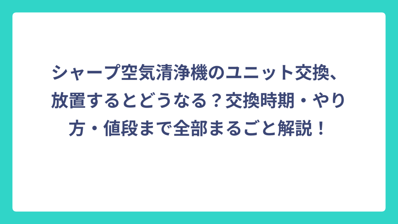 シャープ空気清浄機のユニット交換、放置するとどうなる？交換時期・やり方・値段まで全部まるごと解説！