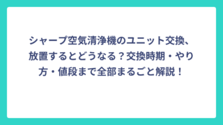 シャープ空気清浄機のユニット交換、放置するとどうなる？交換時期・やり方・値段まで全部まるごと解説！